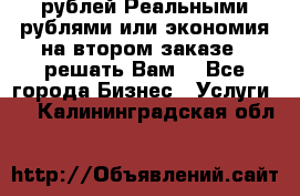 120 рублей Реальными рублями или экономия на втором заказе – решать Вам! - Все города Бизнес » Услуги   . Калининградская обл.